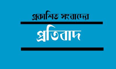 প্রকাশিত সংবাদের প্রতিবাদ ও প্রতিবেদকের বক্তব্য