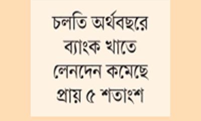 ব্যাংকসহ বিভিন্ন খাতে আর্থিক লেনদেনের পরিমাণ কমছে